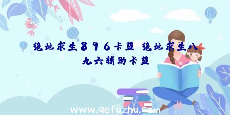 绝地求生896卡盟、绝地求生八九六辅助卡盟