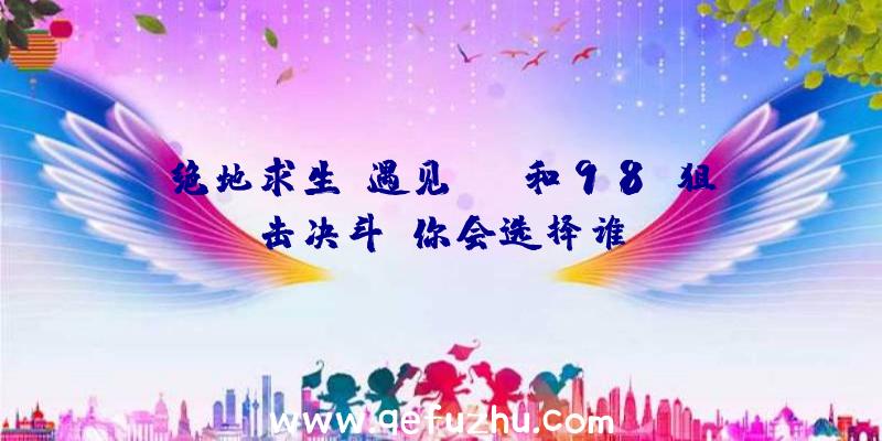 绝地求生:遇见SKS和98K狙击决斗,你会选择谁？