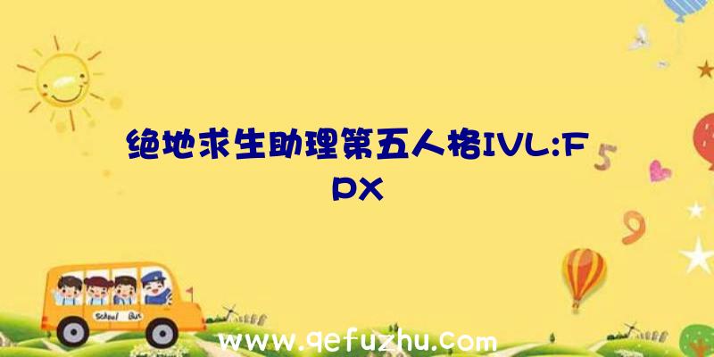 绝地求生助理第五人格IVL:FPX