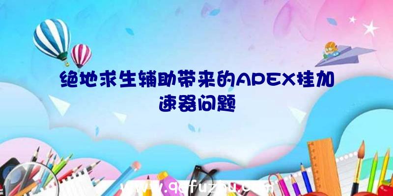 绝地求生辅助带来的APEX挂加速器问题