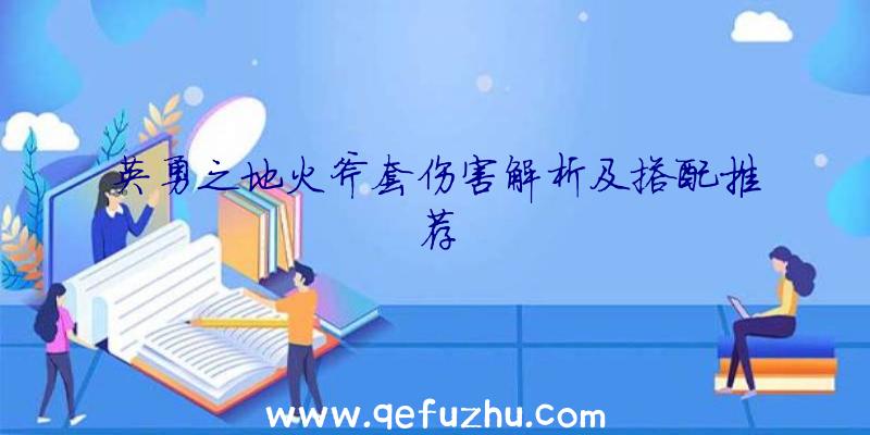 英勇之地火斧套伤害解析及搭配推荐