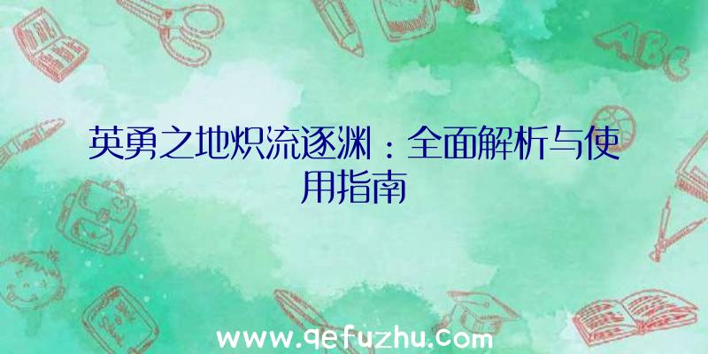 英勇之地炽流逐渊：全面解析与使用指南