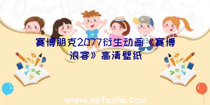 赛博朋克2077衍生动画《赛博浪客》高清壁纸