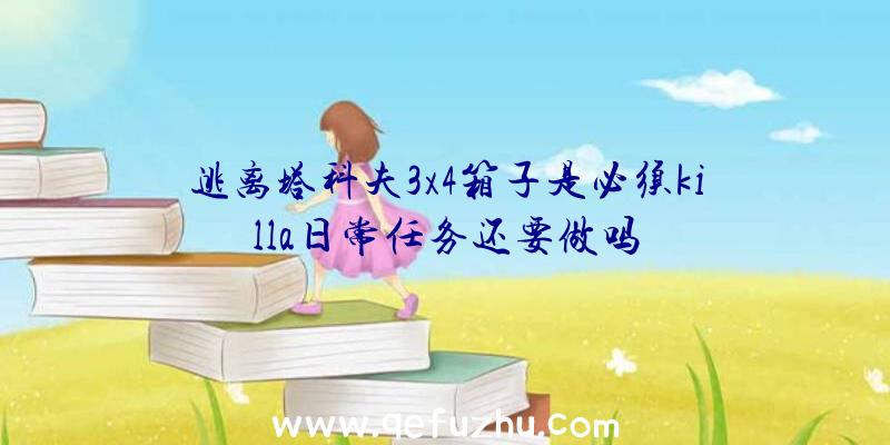 逃离塔科夫3x4箱子是必须killa日常任务还要做吗