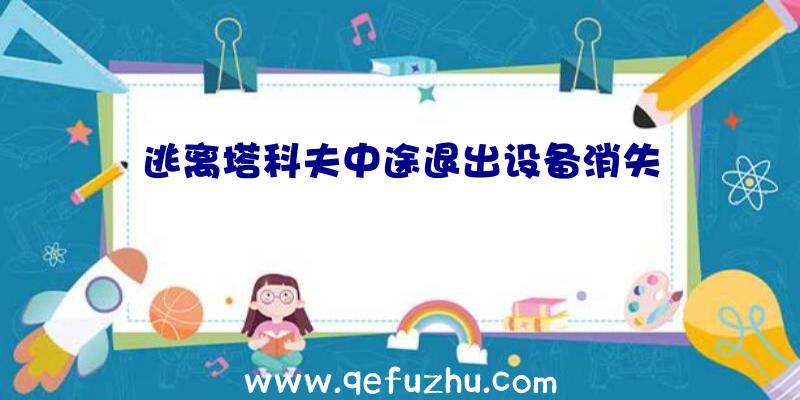 逃离塔科夫中途退出设备消失