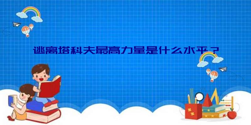 逃离塔科夫最高力量是什么水平？