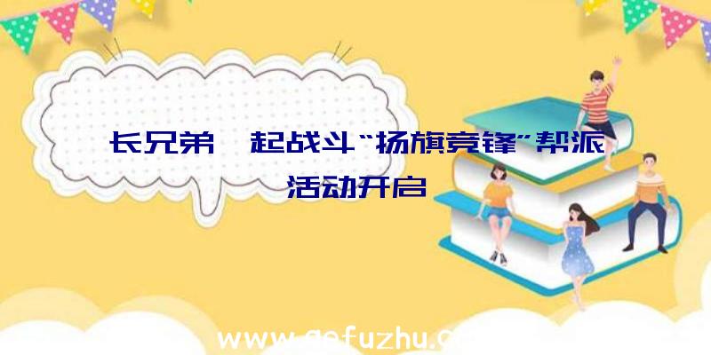 长兄弟一起战斗“扬旗竞锋”帮派活动开启