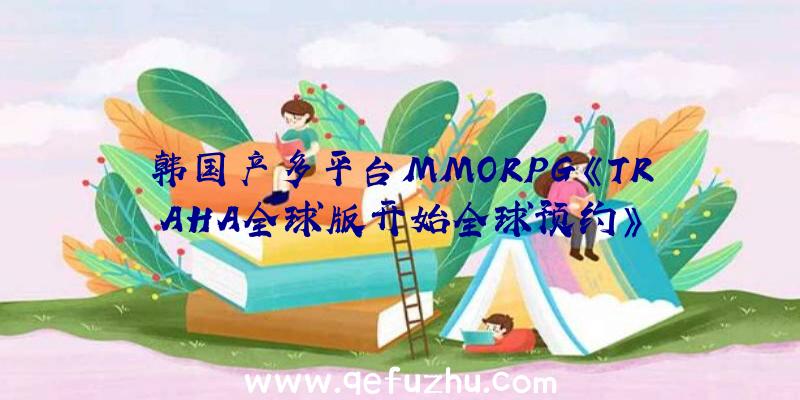 韩国产多平台MMORPG《TRAHA全球版开始全球预约》