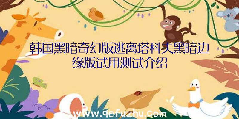 韩国黑暗奇幻版逃离塔科夫黑暗边缘版试用测试介绍