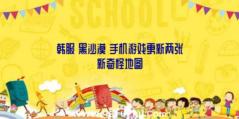 韩服《黑沙漠》手机游戏更新两张新奇怪地图