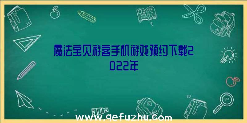 魔法宝贝游客手机游戏预约下载2022年