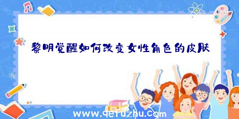 黎明觉醒如何改变女性角色的皮肤