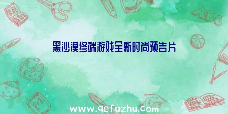 黑沙漠终端游戏全新时尚预告片